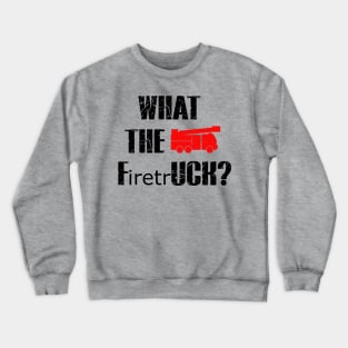 What The FiretrUCK Funny Fireman Fire Rescue Crewneck Sweatshirt